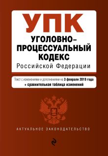 Обложка Уголовно-процессуальный кодекс Российской Федерации. Текст с изм. и доп. на 3 февраля 2019 г. (+ сравнительная таблица изменений) 