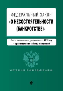 Федеральный закон "О несостоятельности (банкротстве)". Текст с изм. и доп. на 2019 г. (+ сравнительная таблица изменений)