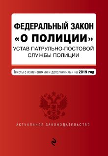 Федеральный закон "О полиции". Устав патрульно-постовой службы полиции. Тексты с изм. на 2019 г.