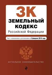 Земельный кодекс Российской Федерации. Текст с изм. и доп. на 3 февраля 2019 г.