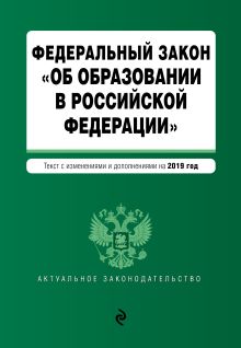 Федеральный закон "Об образовании в Российской Федерации". Текст с изм. доп. на 2019 г.