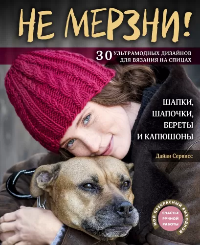 Обложка Не мерзни! Шапки, шапочки, береты и капюшоны. 30 ультрамодных дизайнов для вязания на спицах Дайан Сервисс