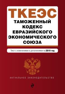 Обложка Таможенный кодекс Евразийского экономического союза. Текст с изм. и доп. на 2019 г. 