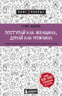Поступай как женщина, думай как мужчина. Почему мужчины любят, но не женятся, и другие секреты сильного пола