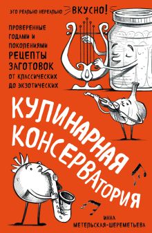 Кулинарная КОНСЕРВАтория. Проверенные годами и поколениями рецепты заготовок от классических до экзотических