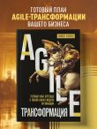 Agile-трансформация. Готовый план перехода к гибкой бизнес-модели организации
