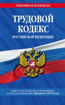 Обложка Трудовой кодекс Российской Федерации: текст с посл. изм. и доп. на 3 февраля 2019 г. 