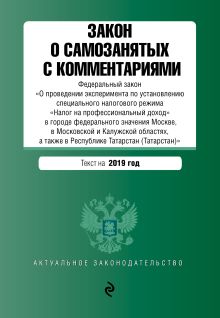 Закон о самозанятых с комментариями. Федеральный закон «О проведении эксперимента по установлению специального налогового режима «Налог на профессиональный доход» в городе федерального значения Москве, в Московской и Калужской областях, а также в Республике Татарстан (Татарстан)» с изм. на 2019 г.