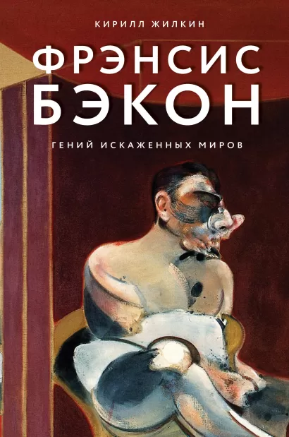 Обложка Фрэнсис Бэкон. Гений искаженных миров Кирилл Жилкин