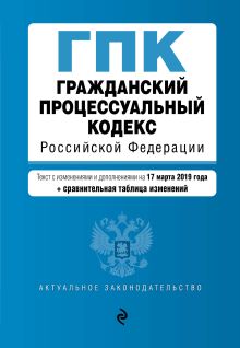 Обложка Гражданский процессуальный кодекс Российской Федерации. Текст с изм. и доп. на 17 марта 2019 г. (+ сравнительная таблица изменений) 