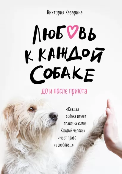 Обложка Любовь к каждой собаке. До и после приюта Виктория Казарина