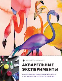 Обложка Акварельные эксперименты. 41 способ освободить свое творчество и взглянуть на акварель по-новому! (фламинго) Вероника Балларт Лилжа