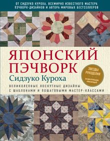 Обложка Японский пэчворк Сидзуко Куроха. Великолепные лоскутные дизайны с шаблонами и пошаговыми мастер-классами Сидзуко Куроха