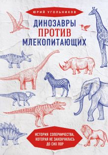 Обложка Динозавры против млекопитающих. История соперничества, которая не закончилась до сих пор Юрий Угольников