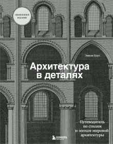 Архитектура в деталях. Путеводитель по стилям и эпохам мировой архитектуры