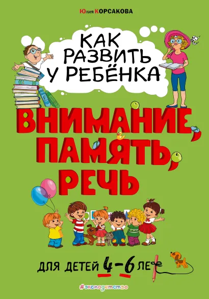 Обложка Как развить у ребёнка внимание, память, речь: для детей от 4 до 6 лет Юлия Корсакова