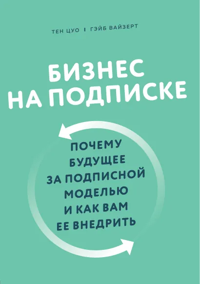Обложка Бизнес на подписке. Почему будущее за подписной моделью и как вам ее внедрить Тен Цуо, Гэйб Вайзерт