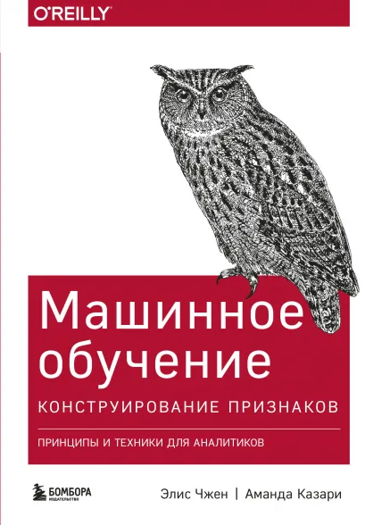 Обложка Машинное обучение: Конструирование признаков. Принципы и техники для аналитиков Элис Чжен, Аманда Казари