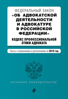 Федеральный закон "Об адвокатской деятельности и адвокатуре в Российской Федерации". "Кодекс профессиональной этики адвоката". Тексты с посл. изм. и доп. на 2019 г.