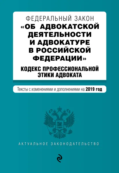Обложка Федеральный закон "Об адвокатской деятельности и адвокатуре в Российской Федерации". "Кодекс профессиональной этики адвоката". Тексты с посл. изм. и доп. на 2019 г.