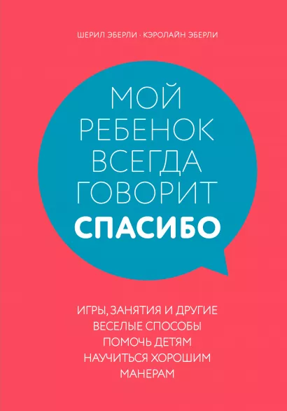 Обложка Мой ребенок всегда говорит "спасибо". Игры, занятия и другие веселые способы помочь детям научиться хорошим манерам Шерил Эберли, Кэролайн Эберли