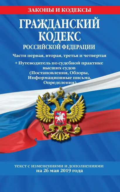 Обложка Гражданский кодекс Российской Федерации. Части первая, вторая, третья и четвертая: текст с изменениями и дополнениями на 26 мая 2019 г. + Путеводитель по судебной практике высших судов (Постановления, Обзоры, Информационные письма, Определения) 