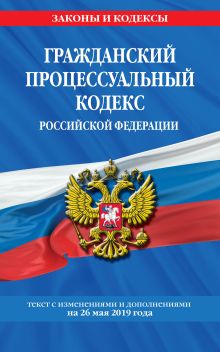Обложка Гражданский процессуальный кодекс Российской Федерации: текст с изменениями и дополнениями на 26 мая 2019 г. 