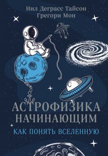 Обложка Астрофизика начинающим: как понять Вселенную Нил Деграсс Тайсон, Грегори Мон