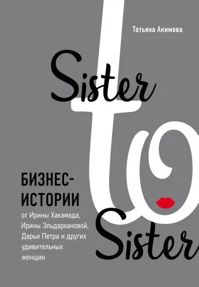 Обложка Sister to sister. Бизнес-истории от Ирины Хакамада, Ирины Эльдархановой, Дарьи Петра и других удивительных женщин Татьяна Акимова