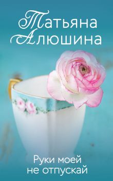 Обложка Руки моей не отпускай Татьяна Алюшина