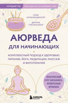 Обложка Аюрведа для начинающих. Комплексный подход к здоровью: питание, йога, медитации, массаж и фитотерапия Улли Алльмендингер, Дитрих Грёнемайер