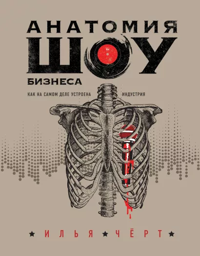 Обложка Анатомия шоу-бизнеса. Как на самом деле устроена индустрия Илья Черт