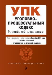 Уголовно-процессуальный кодекс Российской Федерации. Текст с изм. и доп. на 1 октября 2019 г. (+ таблица изменений) (+ путеводитель по судебной практике)