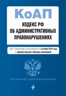 Кодекс Российской Федерации об административных правонарушениях. Текст с изм. и доп. на 1 октября 2019 г. (+ сравнительная таблица изменений)