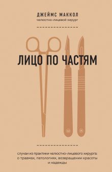 Лицо по частям. Случаи из практики челюстно-лицевого хирурга: о травмах, патологиях, возвращении красоты и надежды