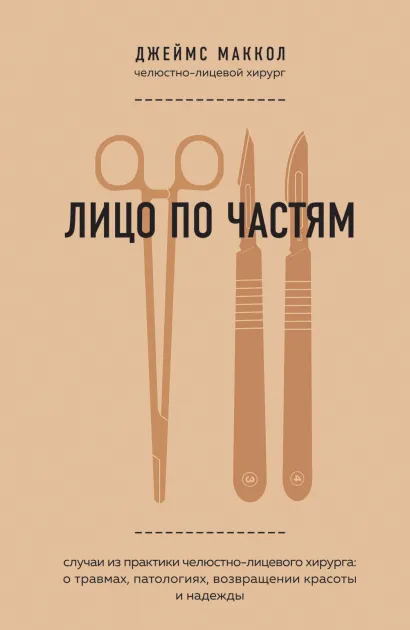 Обложка Лицо по частям. Случаи из практики челюстно-лицевого хирурга: о травмах, патологиях, возвращении красоты и надежды Джеймс Маккол