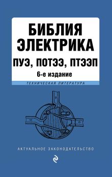 Библия электрика: ПУЭ, ПОТЭЭ, ПТЭЭП. 6-е издание, исправленное