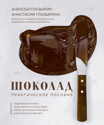 Обложка Шоколад. Практическое пособие. Подробная теория, технология и пошаговые уроки для впечатляющего шоколадного декора. Алексей Глазырин, Анастасия Глазырина