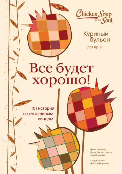 Обложка Куриный бульон для души. Все будет хорошо! 101 история со счастливым концом Джек Кэнфилд, Марк Хансен, Эми Ньюмарк