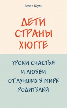 Дети страны хюгге. Уроки счастья и любви от лучших в мире родителей