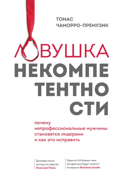 Обложка Ловушка некомпетентности. Почему непрофессиональные мужчины становятся лидерами и как это исправить Томас Чаморро-Премузик