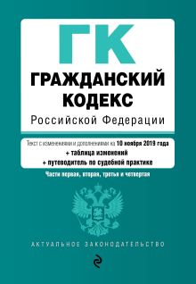 Гражданский кодекс Российской Федерации. Части 1, 2, 3 и 4. Текст с изм. и доп. на 10 ноября 2019 года (+ таблица изменений) (+ путеводитель по судебной практике)