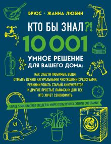 Обложка КТО БЫ ЗНАЛ?! 10 001 умное решение для вашего дома: как спасти любимые вещи, отмыть кухню натуральными чистящими средствами, реанимировать старый аккумулятор и другие простые лайфхаки для тех, кто хочет сэкономить Брюс Любин, Жанна Любин