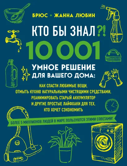Обложка КТО БЫ ЗНАЛ?! 10 001 умное решение для вашего дома: как спасти любимые вещи, отмыть кухню натуральными чистящими средствами, реанимировать старый аккумулятор и другие простые лайфхаки для тех, кто хочет сэкономить Брюс Любин, Жанна Любин
