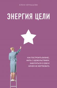 Энергия Цели Как построить бизнес, жить с удовольствием, заботиться о себе и ничем не жертвовать