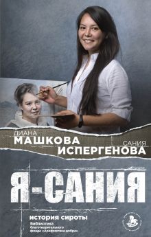 Обложка Я – Сания: история сироты Диана Машкова, Сания Испергенова