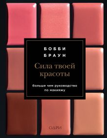 Бобби Браун. Сила твоей красоты. Больше чем руководство по макияжу