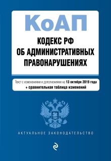 Кодекс Российской Федерации об административных правонарушениях. Текст с изм. и доп. на 13 октября 2019 год (+ сравнительная таблица изменений)
