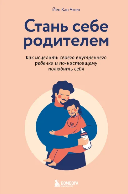 Обложка Стань себе родителем. Как исцелить своего внутреннего ребенка и по-настоящему полюбить себя Йен Кан Чжен