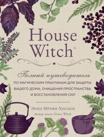 Обложка House Witch. Полный путеводитель по магическим практикам для защиты вашего дома, очищения пространства и восстановления сил Эрин Мёрфи-Хискок